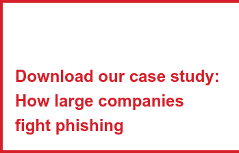 Download our case study:   How large companies  fight phishing